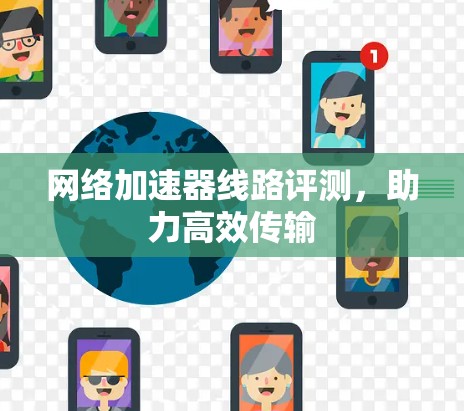 网络加速器线路评测，助力高效传输