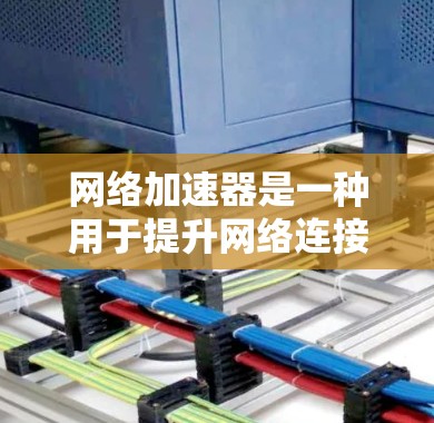 网络加速器是一种用于提升网络连接速度的工具，通常通过将多个连接合并到一个加速器上。线路管理是网络加速器操作中的一个重要方面，以下是相关知识和步骤