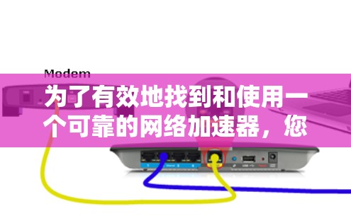 为了有效地找到和使用一个可靠的网络加速器，您可以按照以下步骤进行