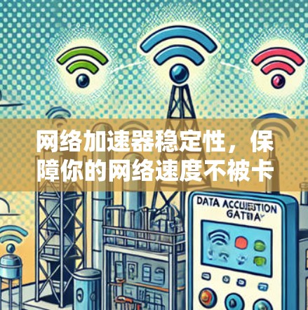网络加速器稳定性，保障你的网络速度不被卡住