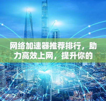 网络加速器推荐排行，助力高效上网，提升你的网络体验