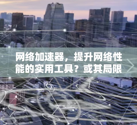 网络加速器，提升网络性能的实用工具？或其局限与挑战