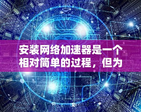 安装网络加速器是一个相对简单的过程，但为了确保成功，以下是一些步骤说明