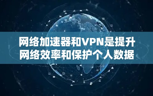网络加速器和VPN是提升网络效率和保护个人数据的重要工具。以下是一些推荐的网络加速器和VPN选项，根据你的需求和预算进行选择