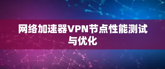 网络加速器VPN节点性能测试与优化