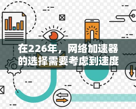 在226年，网络加速器的选择需要考虑到速度、稳定性、用户友好的多方面因素。以下是一些推荐，涵盖多种使用场景，帮助用户高效提升网络连接速度