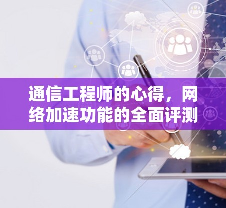 通信工程师的心得，网络加速功能的全面评测与优化