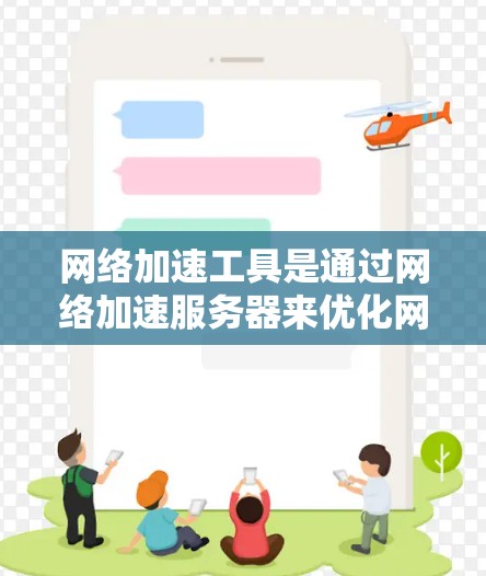 网络加速工具是通过网络加速服务器来优化网络连接的软件，主要功能包括速度优化、延迟减少、和平局管理、用户友好性和广泛应用。以下是详细的分步介绍