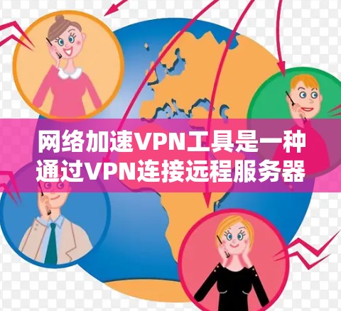 网络加速VPN工具是一种通过VPN连接远程服务器，快速访问更远距离的网站的工具。以下是一步步的指南，帮助你使用这些工具