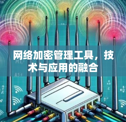网络加密管理工具，技术与应用的融合