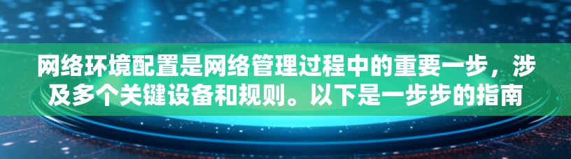 网络环境配置是网络管理过程中的重要一步，涉及多个关键设备和规则。以下是一步步的指南