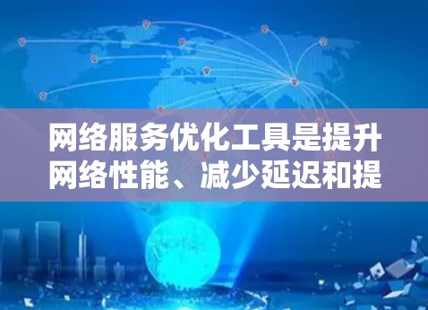 网络服务优化工具是提升网络性能、减少延迟和提高资源利用率的有效工具。以下是常见问题及其解决方案和注意事项的详细说明