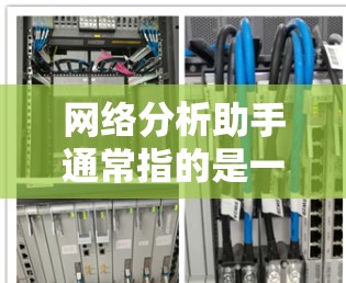 网络分析助手通常指的是一种用于分析网络结构、数据流或网络特性工具。以下是一些常见的网络分析工具和它们的功能
