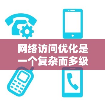 网络访问优化是一个复杂而多级的过程，旨在通过提升性能、减少资源消耗和提高用户体验来更好地处理网络资源。以下是一个分步的优化方法指南，涵盖服务器、数据传输、网络架构、跨平台访问优化和持续优化等多个层面