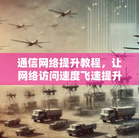 通信网络提升教程，让网络访问速度飞速提升