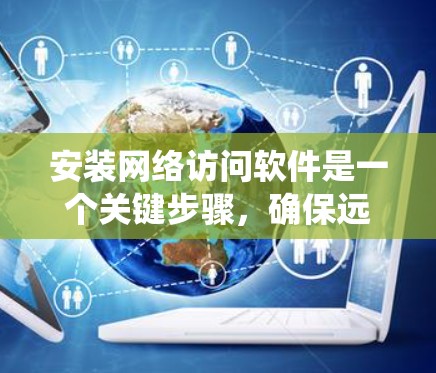 安装网络访问软件是一个关键步骤，确保远程访问公司的系统。以下是详细的步骤指南