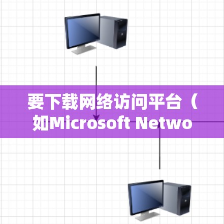 要下载网络访问平台（如Microsoft Network Access Card）可以按照以下步骤操作