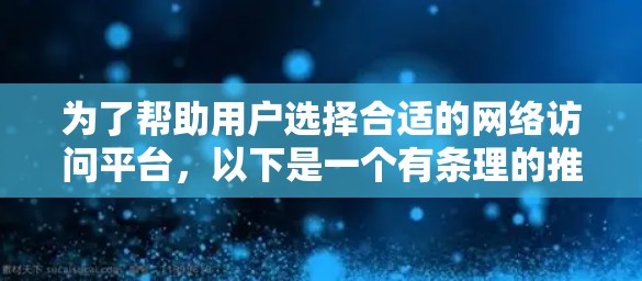 为了帮助用户选择合适的网络访问平台，以下是一个有条理的推荐列表，涵盖不同的平台和功能，包括浏览器、服务器云平台、访问外部资源的工具、数据访问工具、云资源访问工具以及外部服务器访问工具