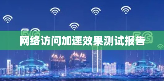 网络访问加速效果测试报告