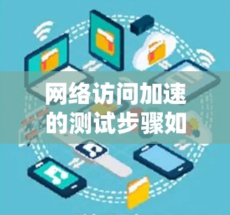 网络访问加速的测试步骤如下