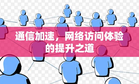 通信加速，网络访问体验的提升之道