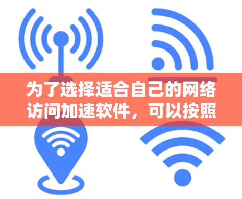 为了选择适合自己的网络访问加速软件，可以按照以下步骤进行