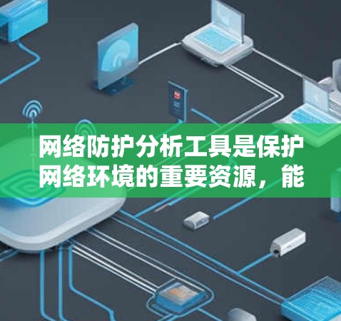 网络防护分析工具是保护网络环境的重要资源，能够帮助识别和应对网络威胁。以下是详细的网络防护分析工具推荐和使用指南