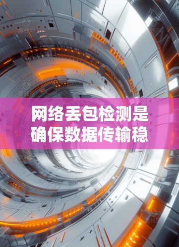 网络丢包检测是确保数据传输稳定性和可靠性的重要方法，通过分析和检测网络传输过程中的数据丢失情况，帮助服务器及时修复并处理丢包问题。以下是对网络丢包检测的详细总结