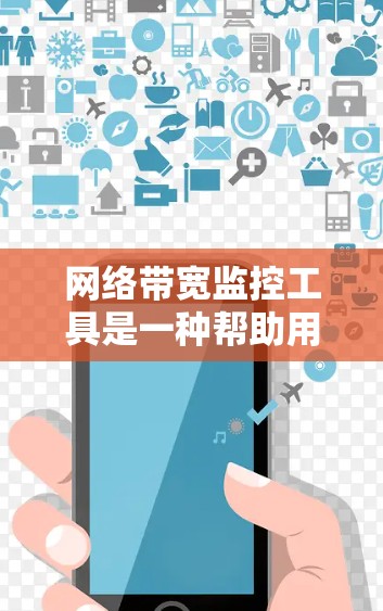 网络带宽监控工具是一种帮助用户监控和管理网络带宽的软件，通常用于优化网络性能。以下是详细的步骤指南，帮助你选择和使用合适的带宽监控工具