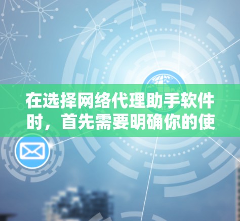 在选择网络代理助手软件时，首先需要明确你的使用场景和需求。以下是一个详细的分析和推荐