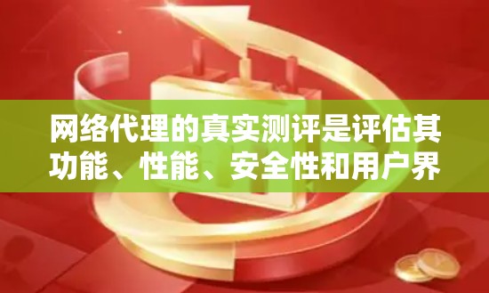 网络代理的真实测评是评估其功能、性能、安全性和用户界面等多方面的表现。以下是详细的测评流程和分析
