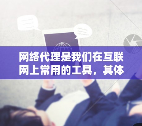 网络代理是我们在互联网上常用的工具，其体验因使用场景和需求不同而异。以下是对网络代理体验的系统性分析