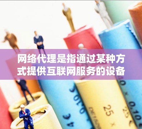 网络代理是指通过某种方式提供互联网服务的设备或系统。常见的网络代理包括服务器、主机、服务器代理以及云服务等。以下是对网络代理体验的详细描述