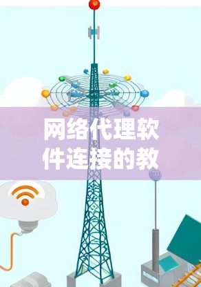 网络代理软件连接的教程是一个系统且重要的领域，涉及多个步骤和概念。以下是对该领域的简要总结和详细介绍