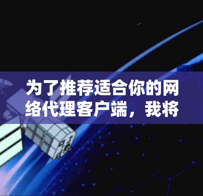 为了推荐适合你的网络代理客户端，我将按照以下步骤进行