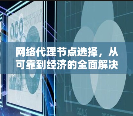网络代理节点选择，从可靠到经济的全面解决方案