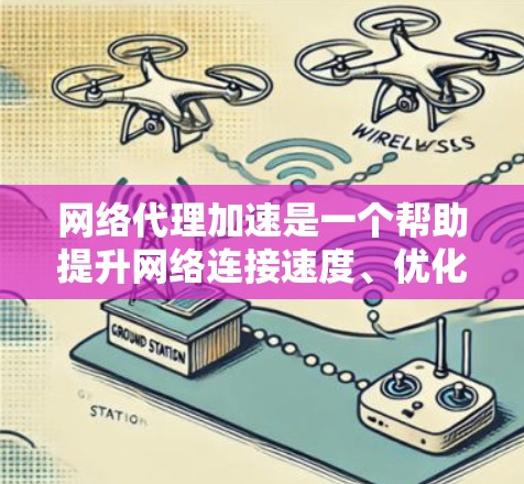 网络代理加速是一个帮助提升网络连接速度、优化用户体验的工具。以下是对网络代理加速的详细分析和使用建议