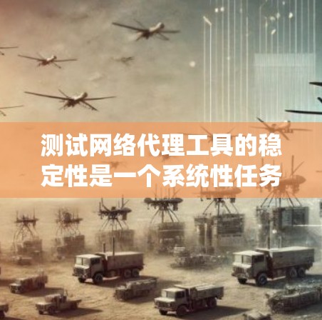 测试网络代理工具的稳定性是一个系统性任务，涉及多个步骤和可能的资源需求。以下是一个结构化的测试流程，涵盖配置、环境和脚本测试