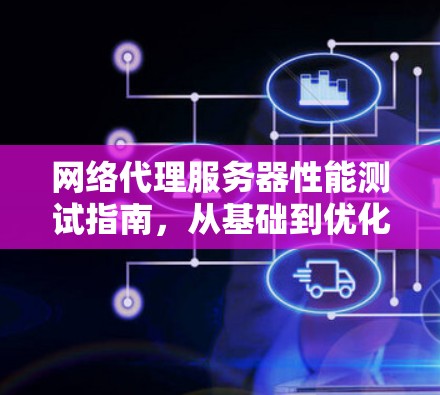 网络代理服务器性能测试指南，从基础到优化