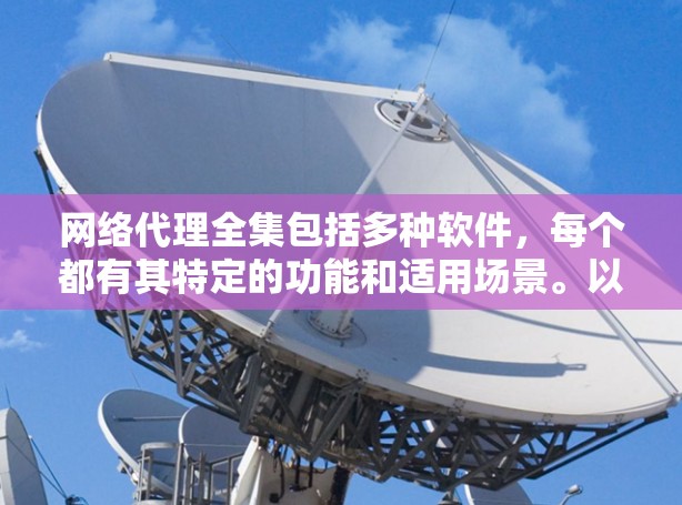 网络代理全集包括多种软件，每个都有其特定的功能和适用场景。以下是详细的分类说明