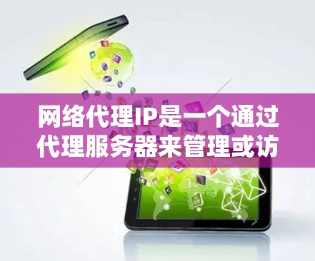 网络代理IP是一个通过代理服务器来管理或访问网站的IP地址。代理服务器可以被用来优化网站性能、管理网站内容、或者用于安全代理等。以下是一些关于网络代理IP的常见问题及解决方法