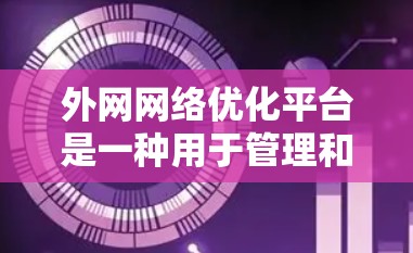 外网网络优化平台是一种用于管理和优化外网网络设备的软件工具。以下是详细的步骤和方法