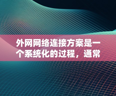 外网网络连接方案是一个系统化的过程，通常包括以下几个步骤