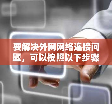 要解决外网网络连接问题，可以按照以下步骤进行