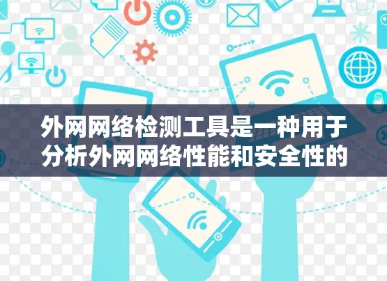 外网网络检测工具是一种用于分析外网网络性能和安全性的重要工具，帮助用户确保网络安全可靠。以下是外网网络检测工具的详细总结
