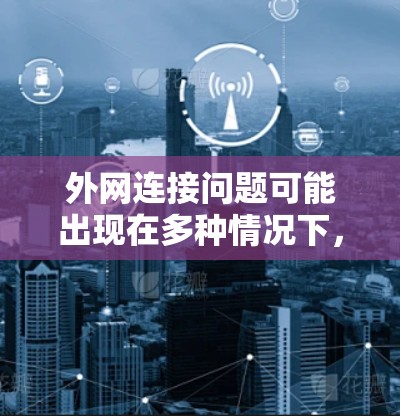 外网连接问题可能出现在多种情况下，常见的原因包括
