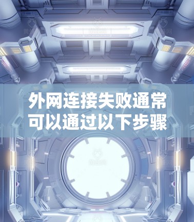 外网连接失败通常可以通过以下步骤逐一排查和解决
