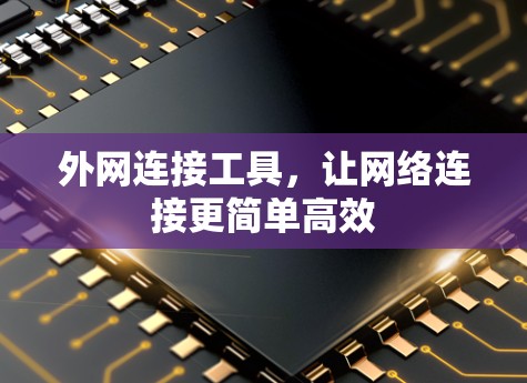 外网连接工具，让网络连接更简单高效
