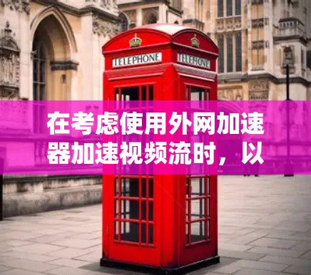 在考虑使用外网加速器加速视频流时，以下是一些关键步骤和建议