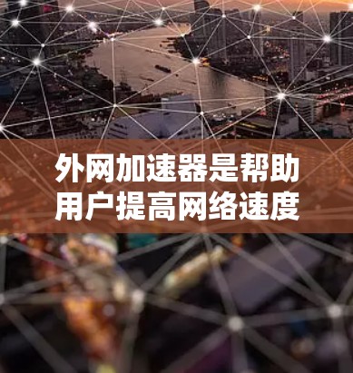 外网加速器是帮助用户提高网络速度的工具，通常用于测试、连接和优化网络连接。以下是一些外网加速器的推荐列表，供你参考
